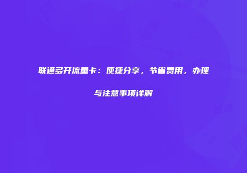 联通多开流量卡：便捷分享，节省费用，办理与注意事项详解