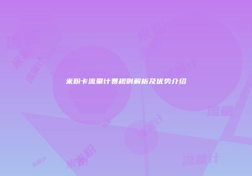 米粉卡流量计费规则解析及优势介绍