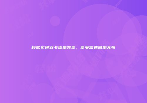 轻松实现双卡流量共享，享受高速网络无忧