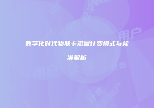 数字化时代物联卡流量计费模式与标准解析