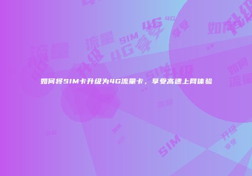 如何将SIM卡升级为4G流量卡，享受高速上网体验