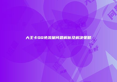 大王卡QQ免流量问题解析及解决策略