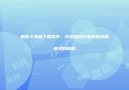 揭秘卡流量下播软件：短视频创作者突破流量瓶颈的利器