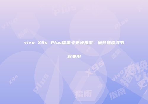 vivo X9s Plus流量卡更换指南：提升速度与节省费用