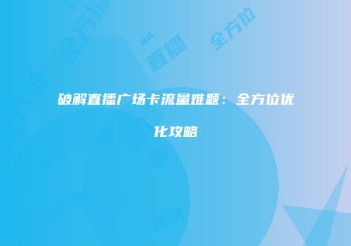 破解直播广场卡流量难题：全方位优化攻略