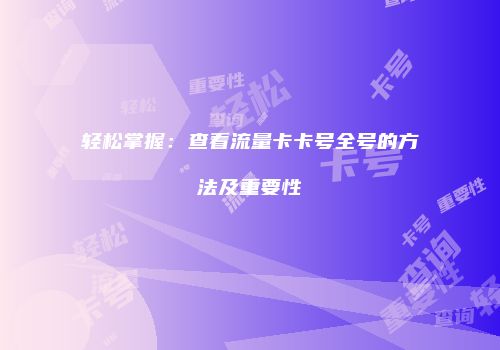 轻松掌握：查看流量卡卡号全号的方法及重要性