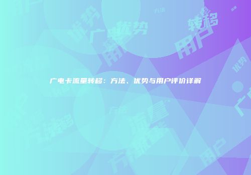 广电卡流量转移：方法、优势与用户评价详解