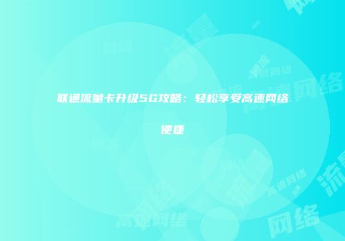 联通流量卡升级5G攻略：轻松享受高速网络便捷