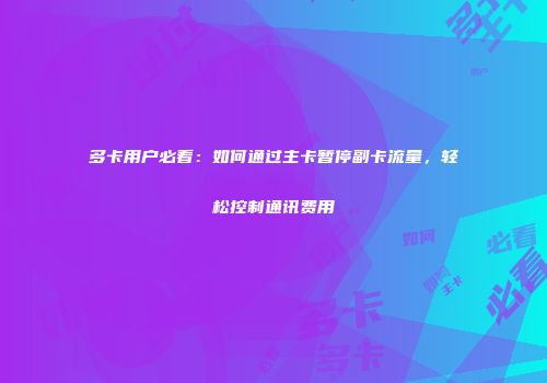 多卡用户必看：如何通过主卡暂停副卡流量，轻松控制通讯费用