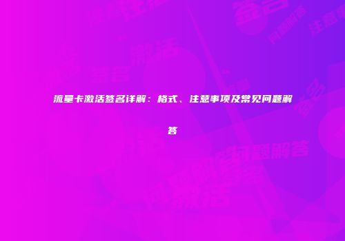 流量卡激活签名详解：格式、注意事项及常见问题解答