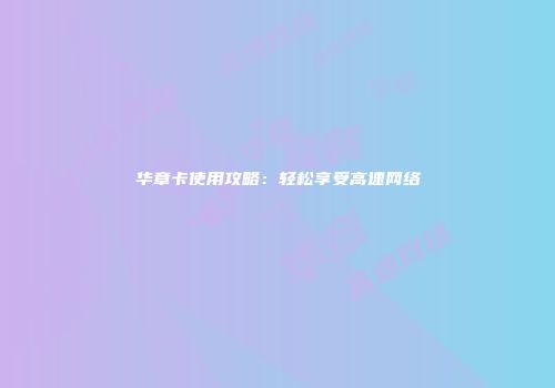 华章卡使用攻略：轻松享受高速网络