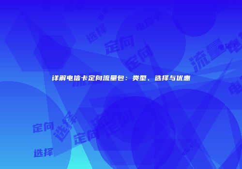 详解电信卡定向流量包：类型、选择与优惠