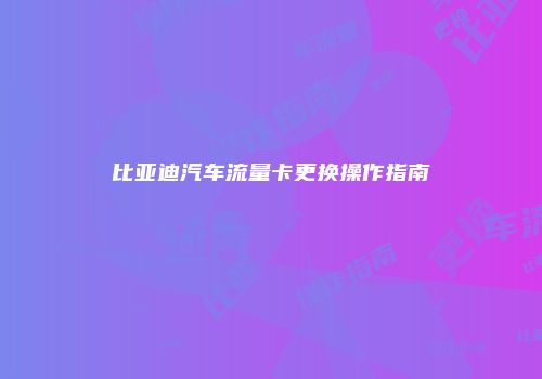 比亚迪汽车流量卡更换操作指南