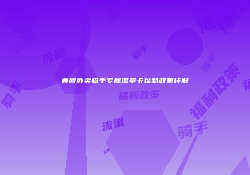 美团外卖骑手专属流量卡福利政策详解