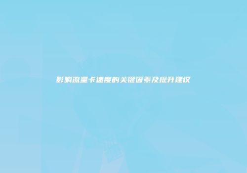 影响流量卡速度的关键因素及提升建议