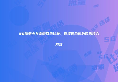 5G流量卡与宽带网络比较：选择适合您的网络接入方式