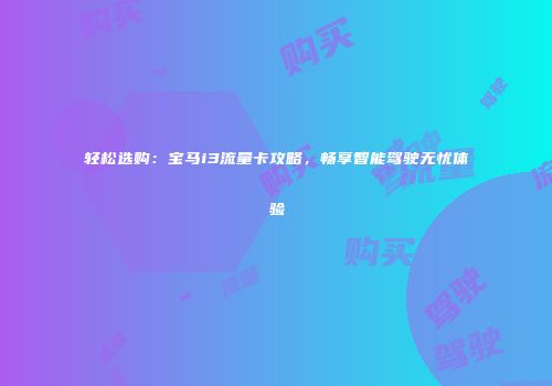 轻松选购：宝马i3流量卡攻略，畅享智能驾驶无忧体验