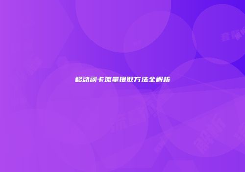移动副卡流量提取方法全解析