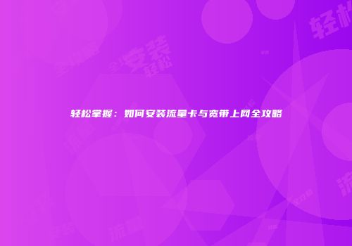 轻松掌握：如何安装流量卡与宽带上网全攻略