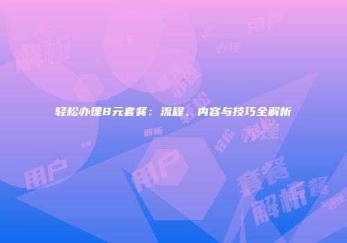 轻松办理8元套餐：流程、内容与技巧全解析