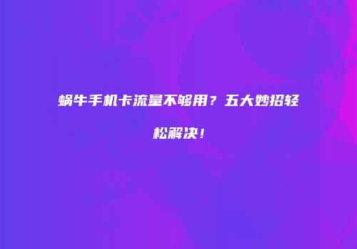 蜗牛手机卡流量不够用？五大妙招轻松解决！