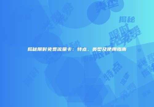 揭秘限时免费流量卡：特点、类型及使用指南