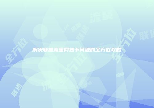 解决联通流量网速卡问题的全方位攻略