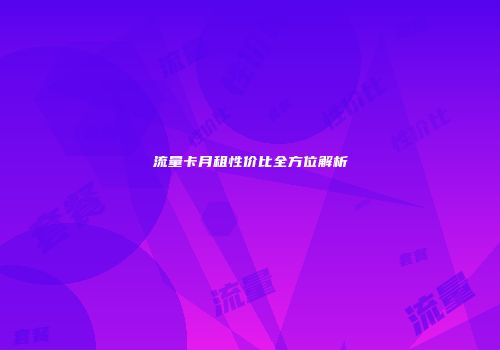 流量卡月租性价比全方位解析
