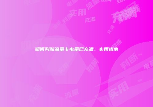 如何判断流量卡电量已充满：实用指南