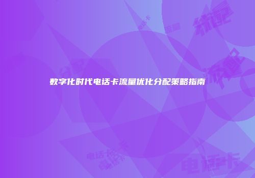 数字化时代电话卡流量优化分配策略指南