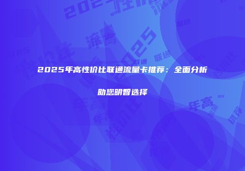 2025年高性价比联通流量卡推荐：全面分析助您明智选择