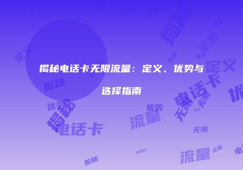 揭秘电话卡无限流量：定义、优势与选择指南