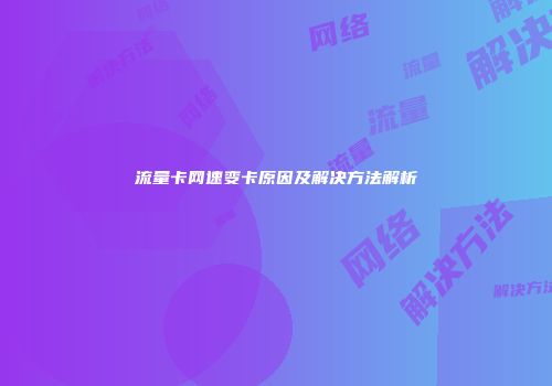 流量卡网速变卡原因及解决方法解析