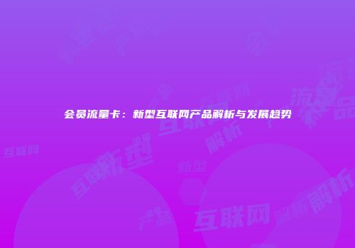 会员流量卡：新型互联网产品解析与发展趋势