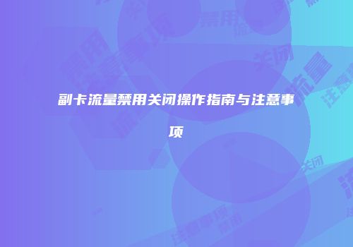 副卡流量禁用关闭操作指南与注意事项