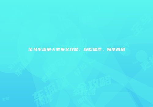 宝马车流量卡更换全攻略：轻松操作，畅享网络