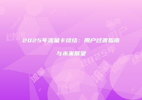 2025年流量卡终结：用户过渡指南与未来展望