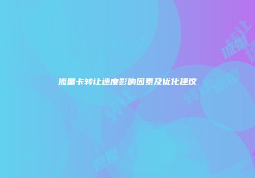 流量卡转让速度影响因素及优化建议