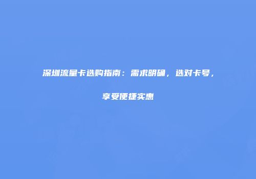 深圳流量卡选购指南：需求明确，选对卡号，享受便捷实惠
