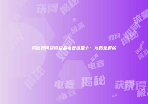 揭秘如何获得极品电音流量卡：攻略全解析