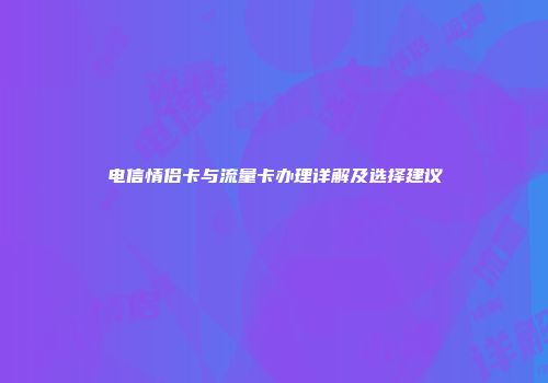 电信情侣卡与流量卡办理详解及选择建议