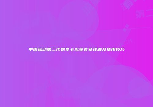中国移动第二代悦享卡流量套餐详解及使用技巧