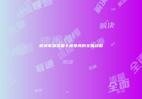 解决联通流量卡速度慢的全面攻略