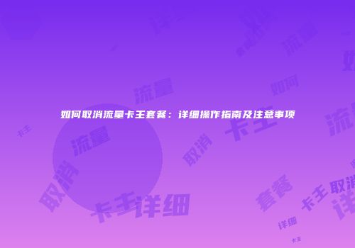 如何取消流量卡主套餐：详细操作指南及注意事项