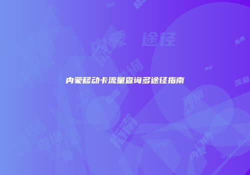内蒙移动卡流量查询多途径指南