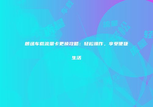 朗逸车载流量卡更换攻略：轻松操作，享受便捷生活