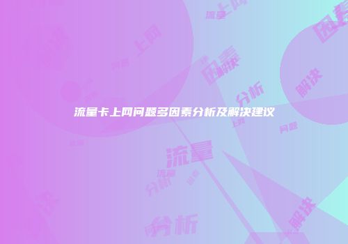 流量卡上网问题多因素分析及解决建议