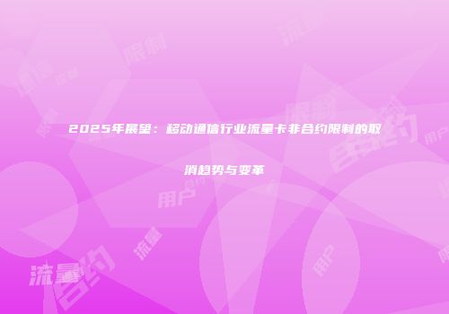 2025年展望：移动通信行业流量卡非合约限制的取消趋势与变革