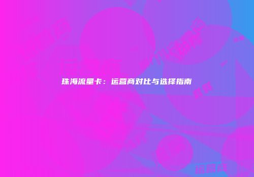 珠海流量卡：运营商对比与选择指南