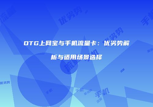 OTG上网宝与手机流量卡：优劣势解析与适用场景选择